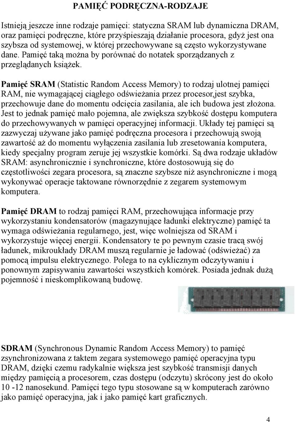 Pamięć SRAM (Statistic Random Access Memory) to rodzaj ulotnej pamięci RAM, nie wymagającej ciągłego odświeżania przez procesor,jest szybka, przechowuje dane do momentu odcięcia zasilania, ale ich