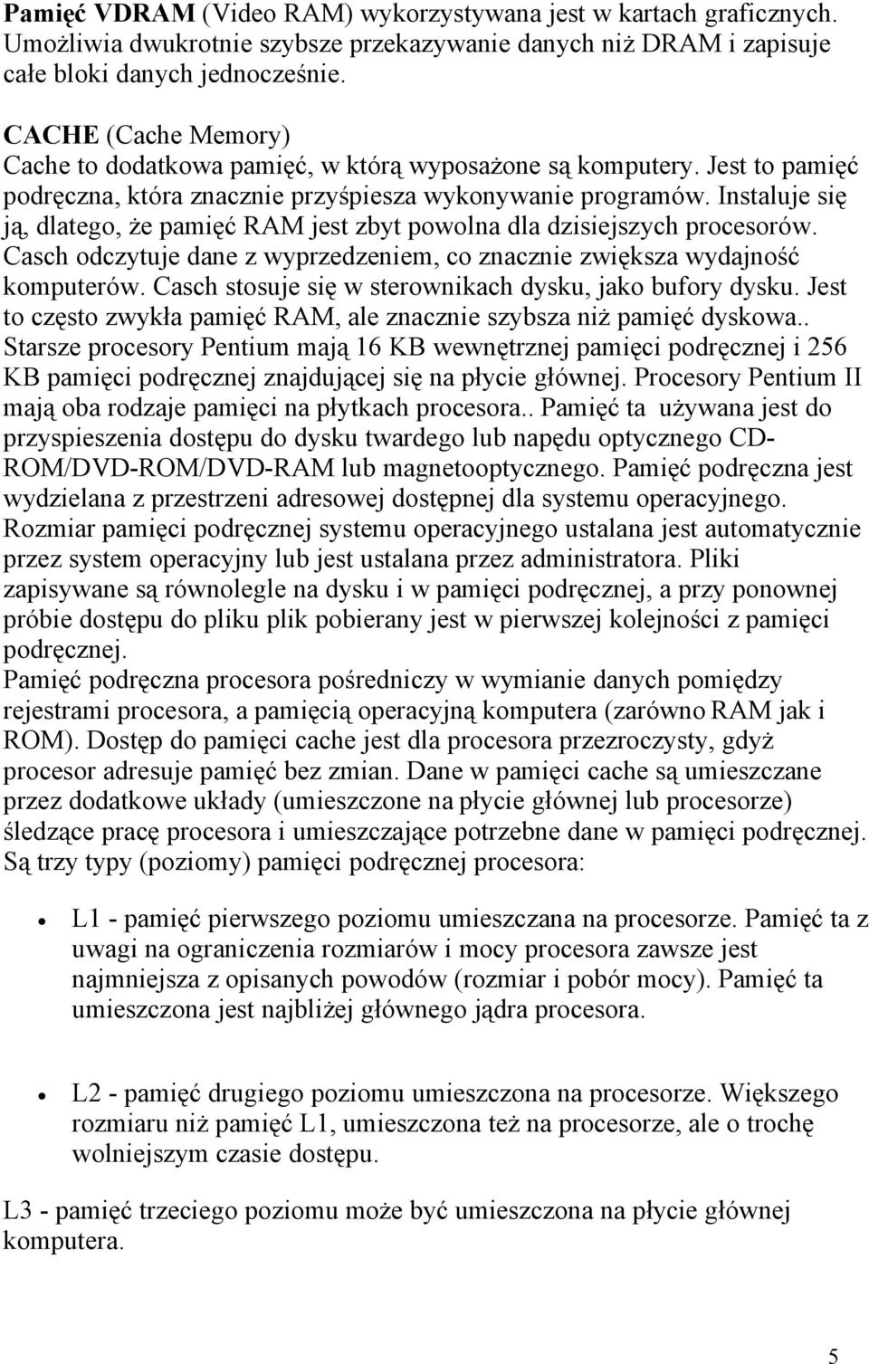 Instaluje się ją, dlatego, że pamięć RAM jest zbyt powolna dla dzisiejszych procesorów. Casch odczytuje dane z wyprzedzeniem, co znacznie zwiększa wydajność komputerów.