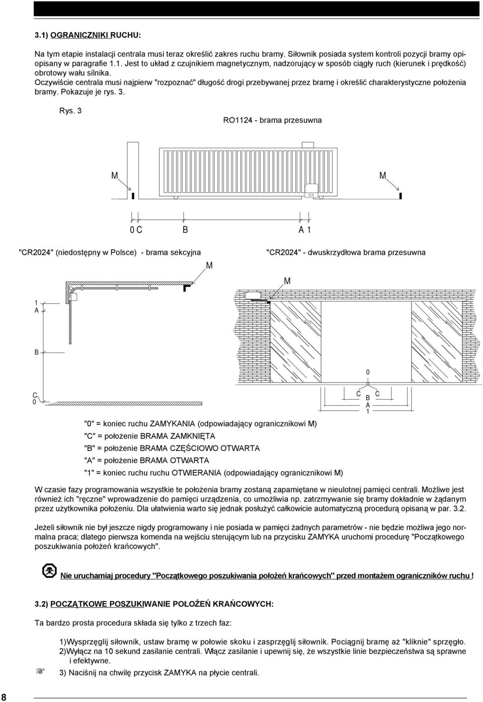 3 RO1124 - brama przesuwna M M 0 C B A 1 "CR2024" (niedostępny w Polsce) - brama sekcyjna M "CR2024" - dwuskrzydłowa brama przesuwna M 1 A B 0 C 0 C B A 1 C "0" = koniec ruchu ZAMYKANIA