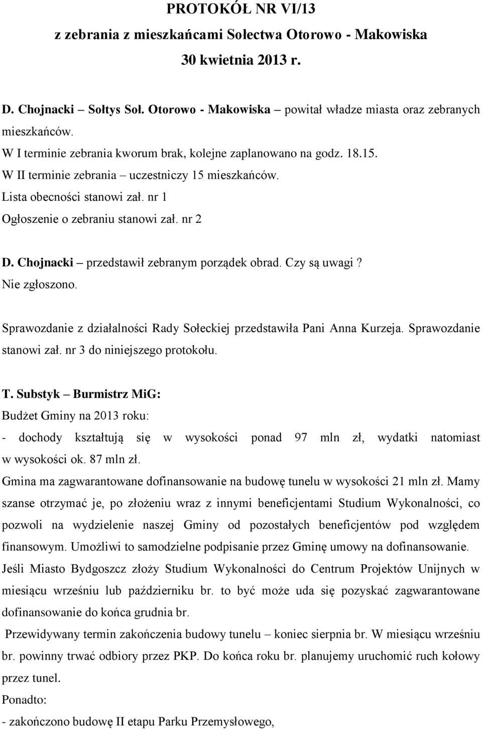 Chojnacki przedstawił zebranym porządek obrad. Czy są uwagi? Nie zgłoszono. Sprawozdanie z działalności Rady Sołeckiej przedstawiła Pani Anna Kurzeja. Sprawozdanie stanowi zał.