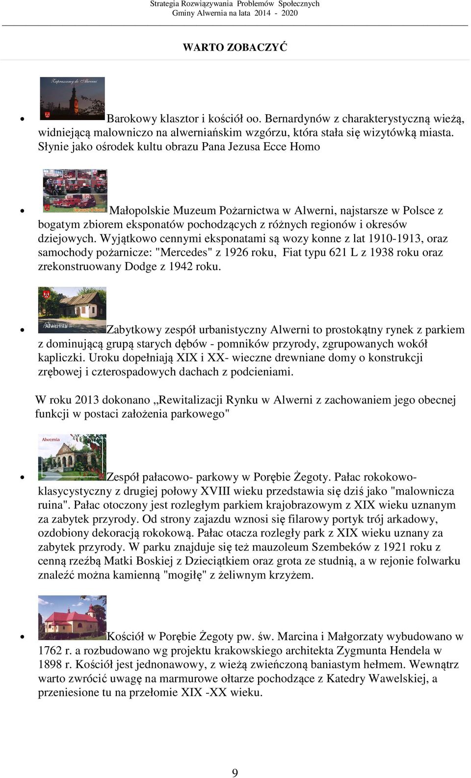 Wyjątkowo cennymi eksponatami są wozy konne z lat 1910-1913, oraz samochody pożarnicze: "Mercedes" z 1926 roku, Fiat typu 621 L z 1938 roku oraz zrekonstruowany Dodge z 1942 roku.