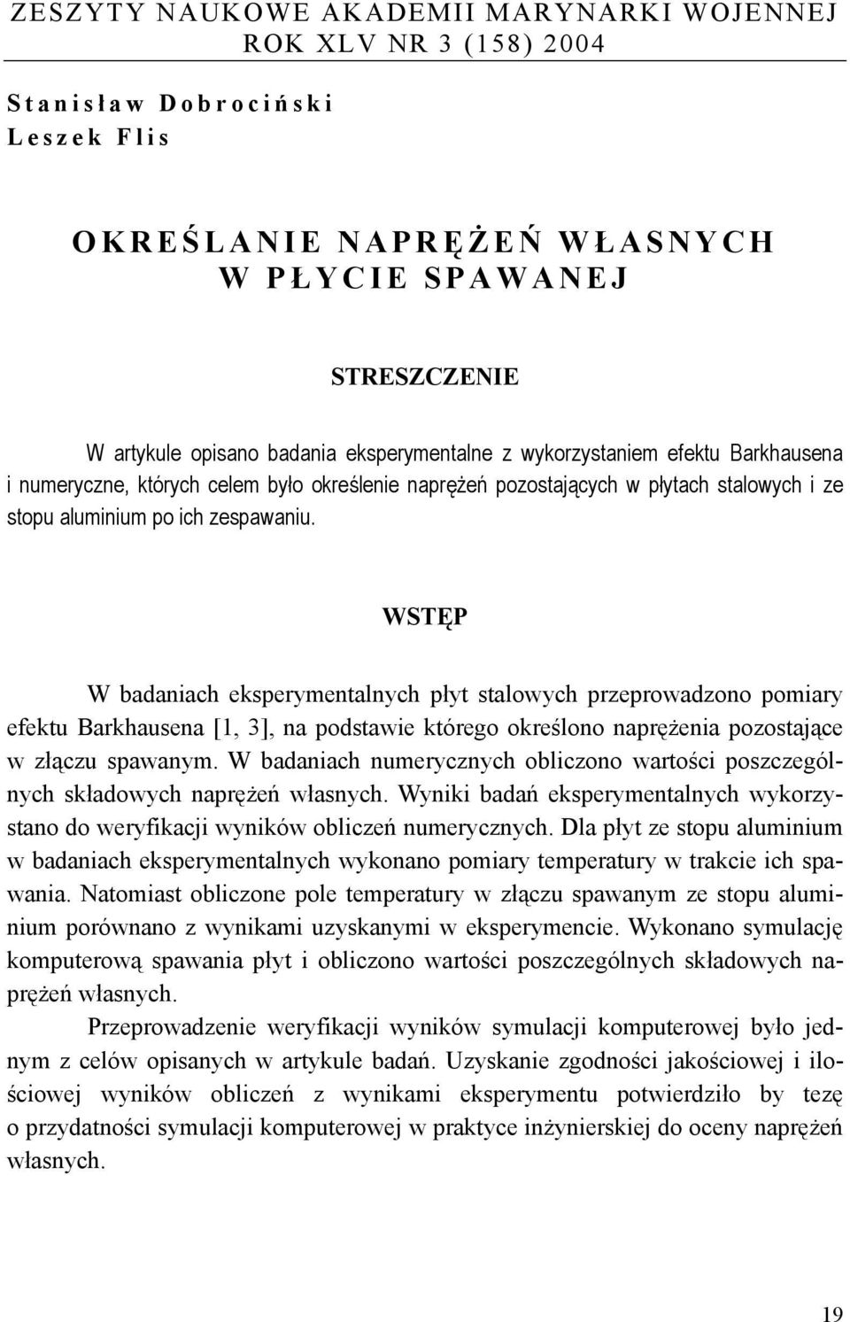 WSTĘP W badaniach eksperymentalnych płyt stalowych przeprowadzono pomiary efektu Barkhausena [1, 3], na podstawie którego określono naprężenia pozostające w złączu spawanym.