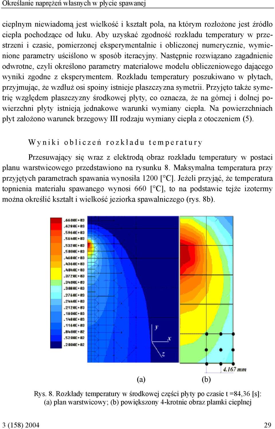 Następnie rozwiązano zagadnienie odwrotne, czyli określono parametry materiałowe modelu obliczeniowego dającego wyniki zgodne z eksperymentem.