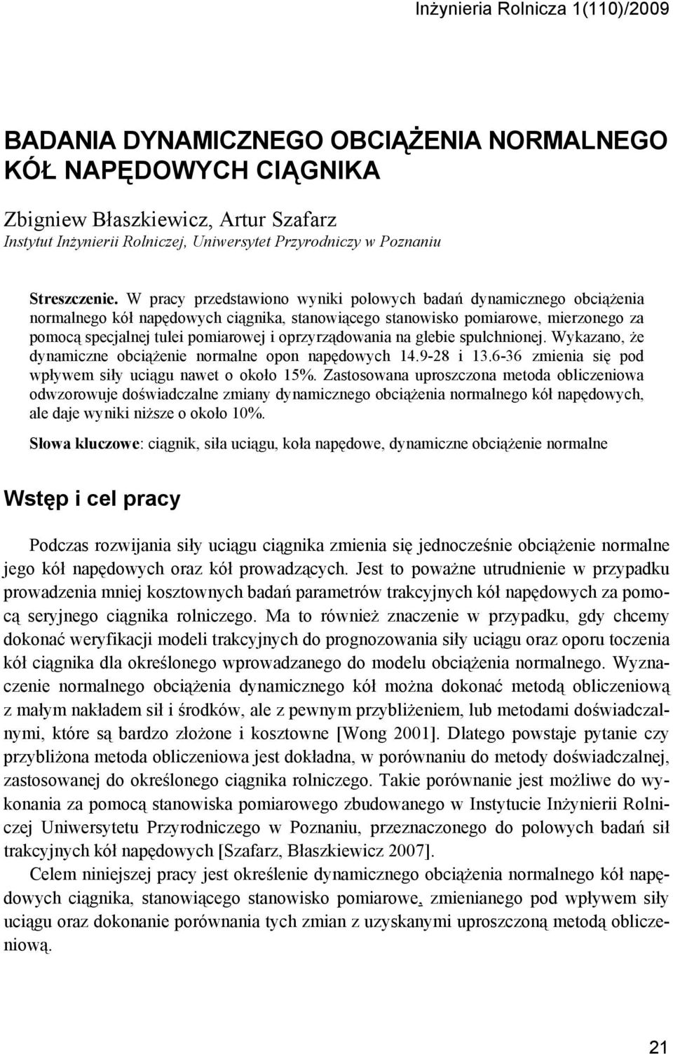 W pracy przedstawiono wyniki polowych badań dynamicznego obciążenia normalnego kół napędowych ciągnika, stanowiącego stanowisko pomiarowe, mierzonego za pomocą specjalnej tulei pomiarowej i