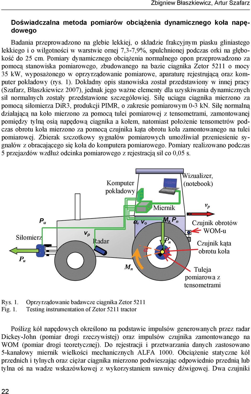 Pomiary dynamicznego obciążenia normalnego opon przeprowadzono za pomocą stanowiska pomiarowego, zbudowanego na bazie ciągnika Zetor 5211 o mocy 35 kw, wyposażonego w oprzyrządowanie pomiarowe,