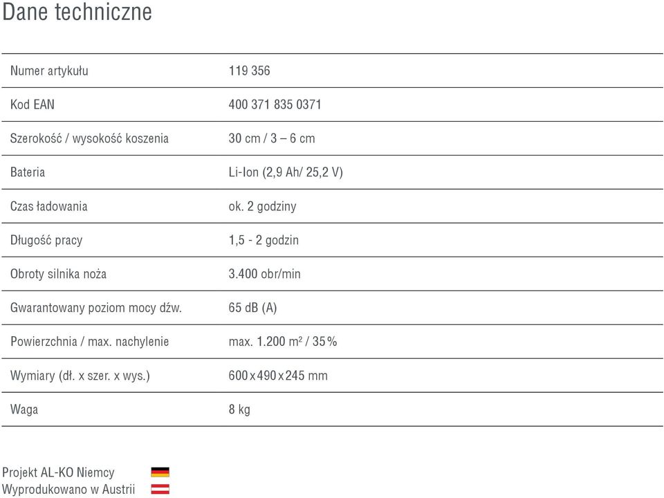 mocy dźw. ok. 2 godziny 1,5-2 godzin 3.400 obr/min 65 db (A) Powierzchnia / max. nachylenie max. 1.200 m 2 / 35 % Wymiary (dł.