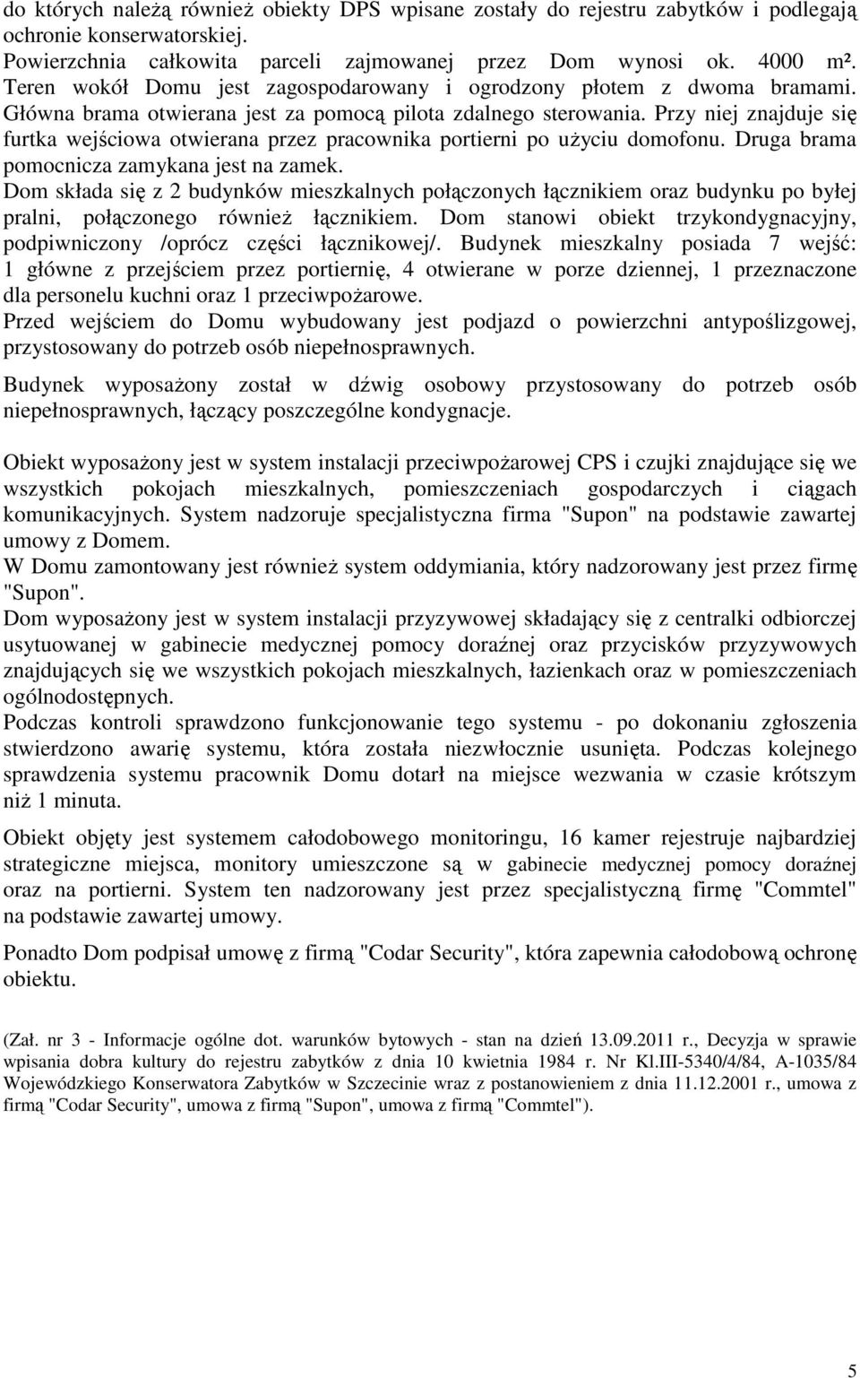 Przy niej znajduje się furtka wejściowa otwierana przez pracownika portierni po użyciu domofonu. Druga brama pomocnicza zamykana jest na zamek.