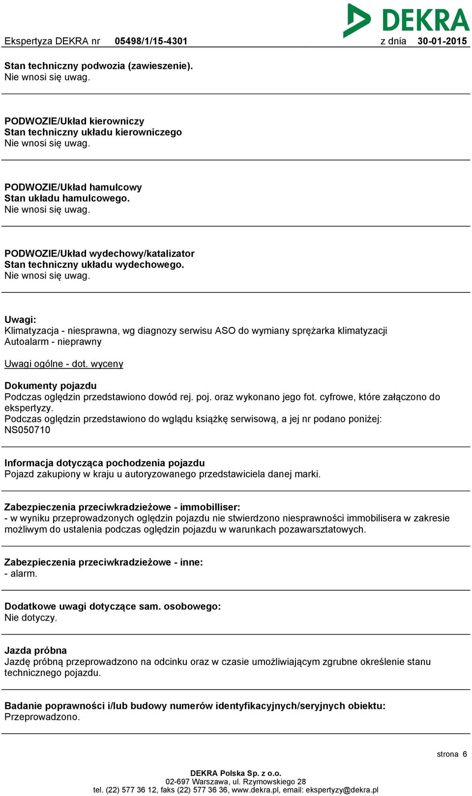 Uwagi: Klimatyzacja - niesprawna, wg diagnozy serwisu ASO do wymiany sprężarka klimatyzacji Autoalarm - nieprawny Uwagi ogólne - dot. wyceny Dokumenty pojazdu Podczas oględzin przedstawiono dowód rej.