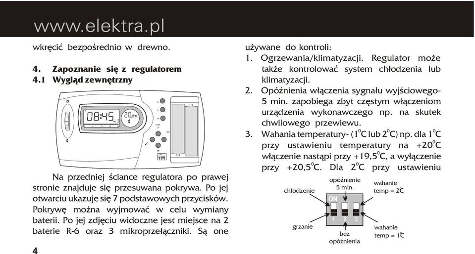 S¹ one 4 c d h m reset P P# OK u ywane do kontroli: 1. Ogrzewania/klimatyzacji. Regulator mo e tak e kontrolowaæ system ch³odzenia lub klimatyzacji. 2. OpóŸnienia w³¹czenia sygna³u wyjœciowego- 5 min.