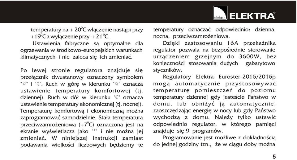 Po lewej stronie regulatora znajduje siê prze³¹cznik dwustanowy oznaczony symbolem "^" i "@". Ruch w górê w kierunku "^" oznacza ustawienie temperatury komfortowej (tj. dziennej).