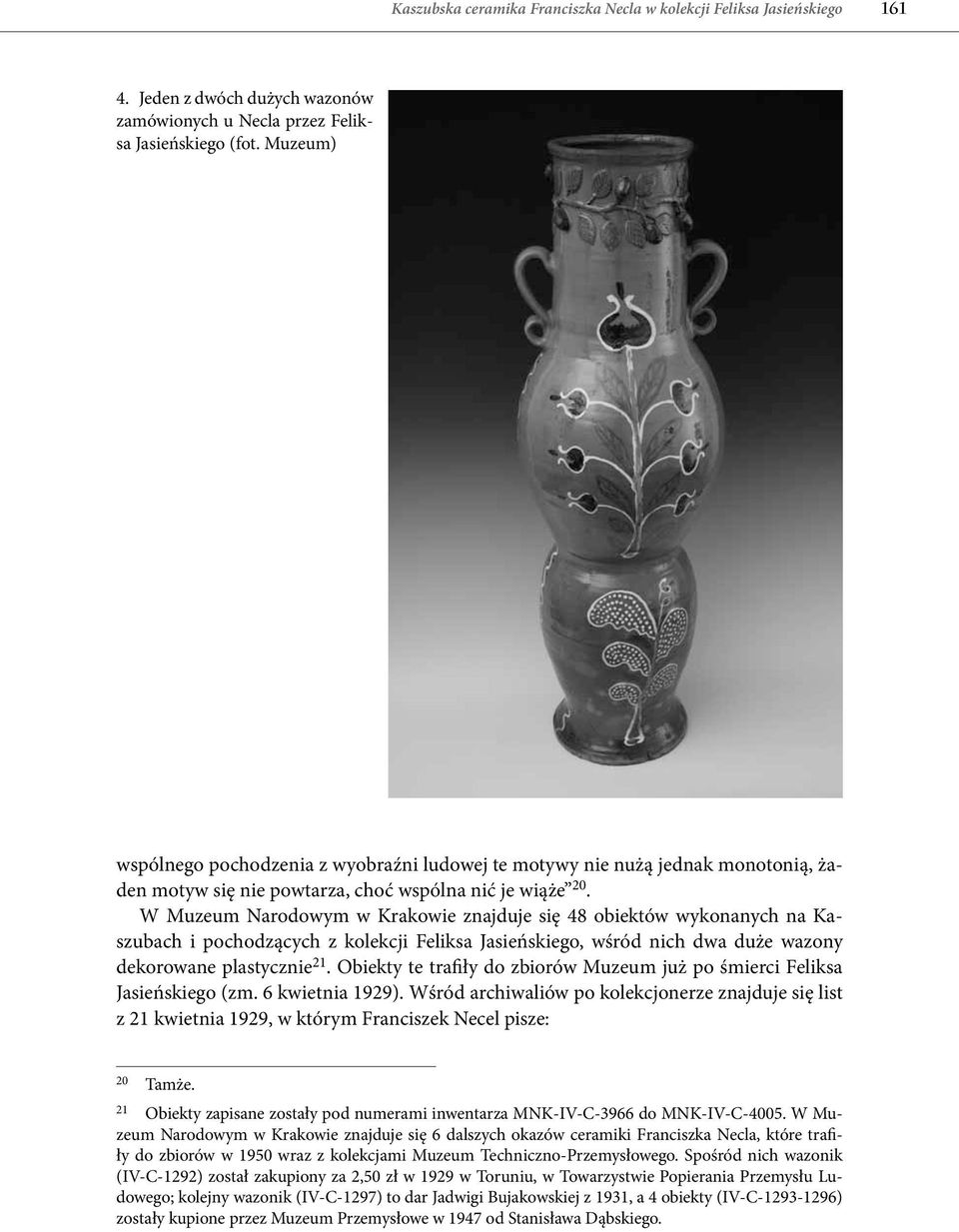 W Muzeum Narodowym w Krakowie znajduje się 48 obiektów wykonanych na Kaszubach i pochodzących z kolekcji Feliksa Jasieńskiego, wśród nich dwa duże wazony dekorowane plastycznie 21.