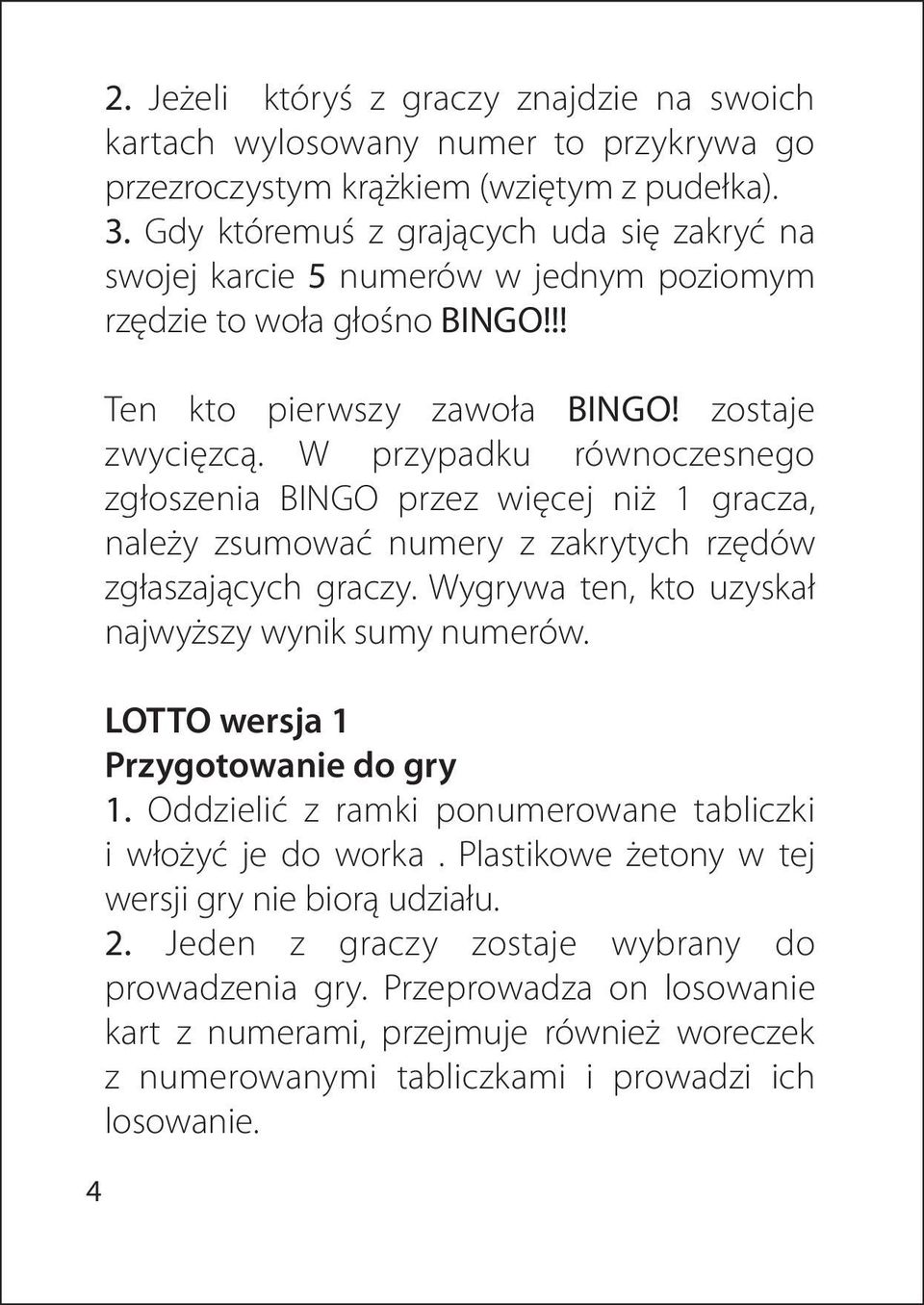 W przypadku równoczesnego zgłoszenia BINGO przez więcej niż 1 gracza, należy zsumować numery z zakrytych rzędów zgłaszających graczy. Wygrywa ten, kto uzyskał najwyższy wynik sumy numerów.