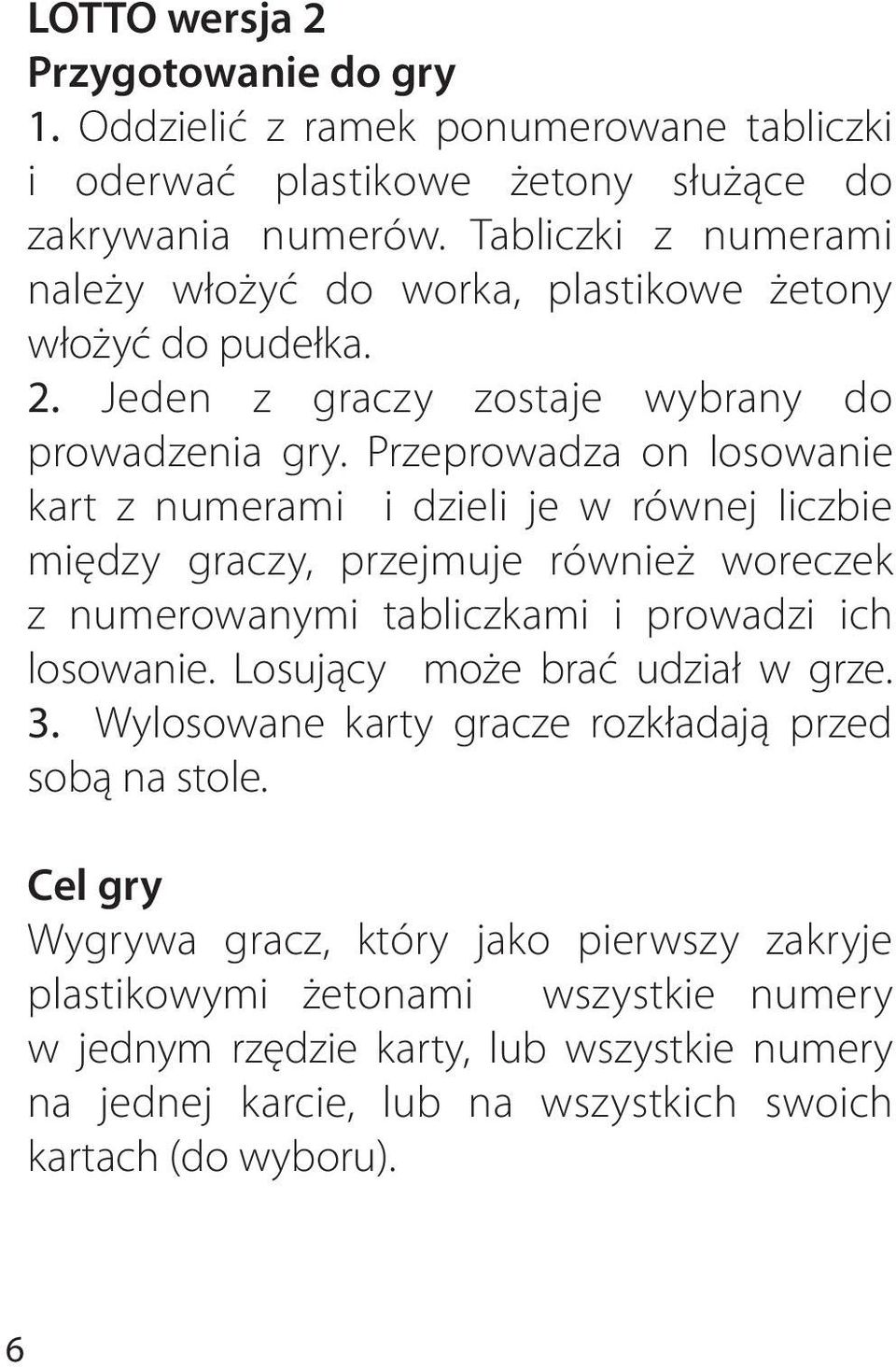 Przeprowadza on losowanie kart z numerami i dzieli je w równej liczbie między graczy, przejmuje również woreczek z numerowanymi tabliczkami i prowadzi ich losowanie.