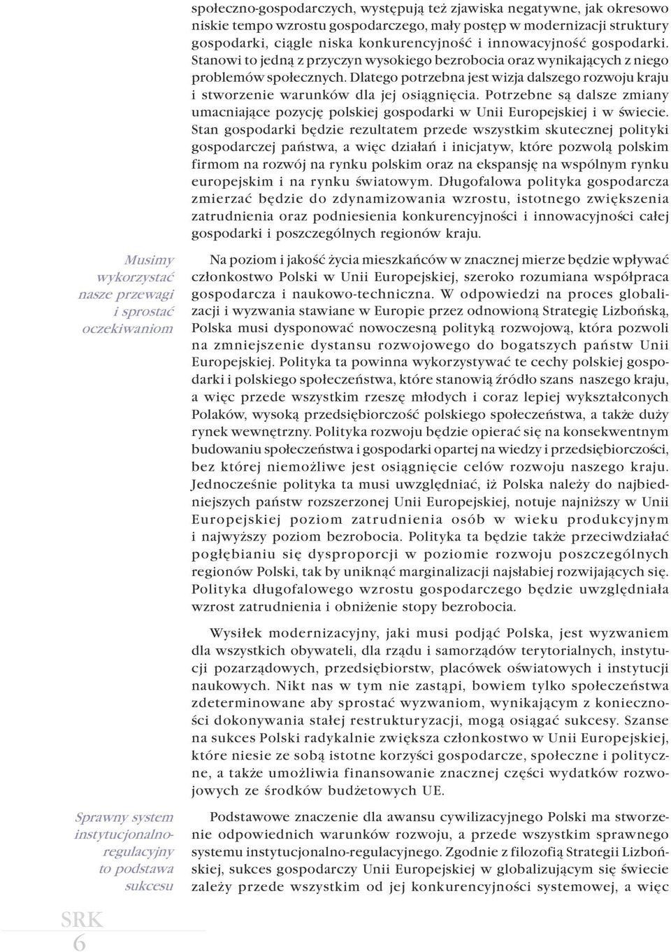 Dlatego potrzebna jest wizja dalszego rozwoju kraju i stworzenie warunków dla jej osi¹gniêcia. Potrzebne s¹ dalsze zmiany umacniaj¹ce pozycjê polskiej gospodarki w Unii Europejskiej i w œwiecie.