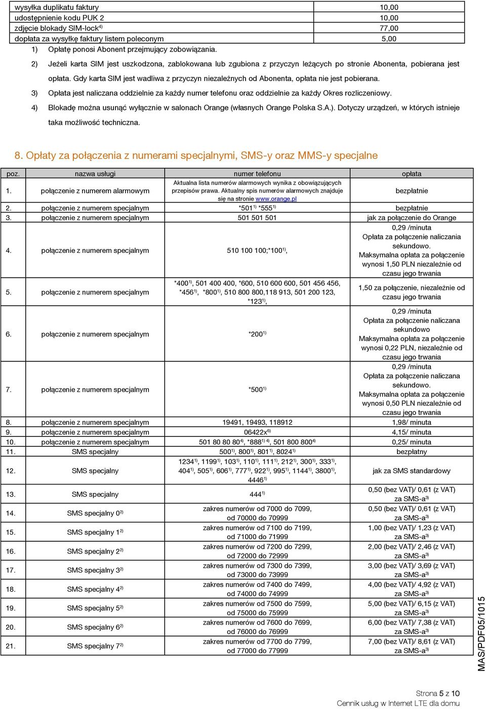 Gdy karta SIM jest wadliwa z przyczyn niezależnych od Abonenta, opłata nie jest pobierana. 3) Opłata jest naliczana oddzielnie za każdy numer telefonu oraz oddzielnie za każdy Okres rozliczeniowy.