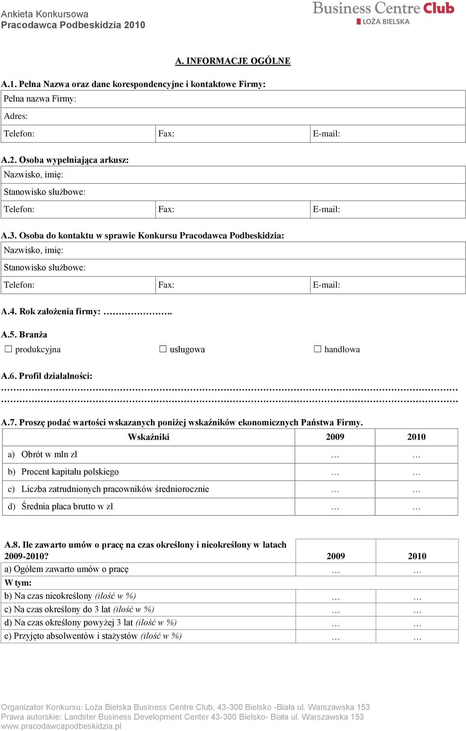 Osoba do kontaktu w sprawie Konkursu Pracodawca Podbeskidzia: Nazwisko, imię: Stanowisko służbowe: Telefon: Fax: E-mail: A.4. Rok założenia firmy:.. A.5. Branża produkcyjna usługowa handlowa A.6.