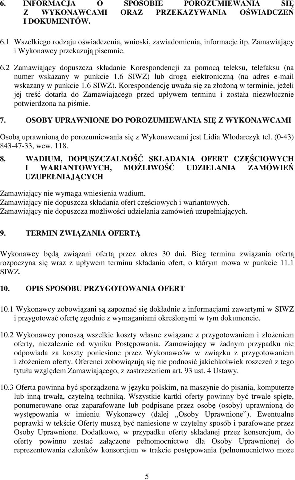 6 SIWZ) lub drogą elektroniczną (na adres e-mail wskazany w punkcie 1.6 SIWZ). Korespondencję uwaŝa się za złoŝoną w terminie, jeŝeli jej treść dotarła do Zamawiającego przed upływem terminu i została niezwłocznie potwierdzona na piśmie.