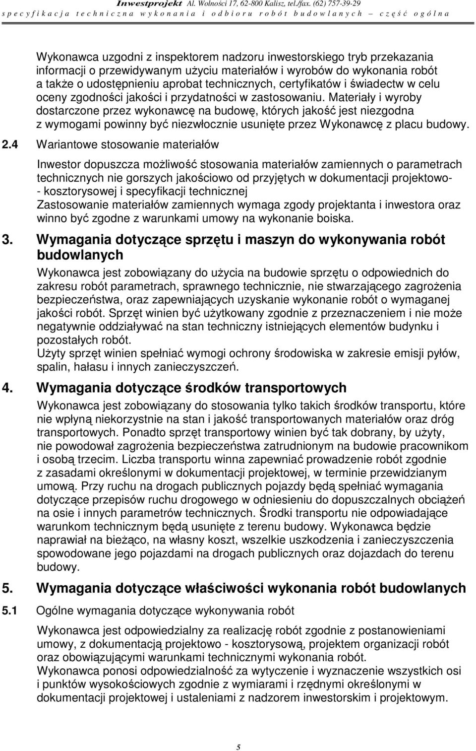 Materiały i wyroby dostarczone przez wykonawcę na budowę, których jakość jest niezgodna z wymogami powinny być niezwłocznie usunięte przez Wykonawcę z placu budowy. 2.