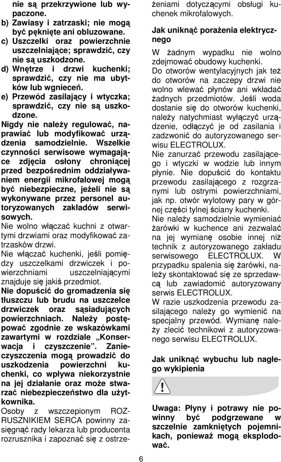 Nigdy nie naleŝy regulować, naprawiać lub modyfikować urządzenia samodzielnie.