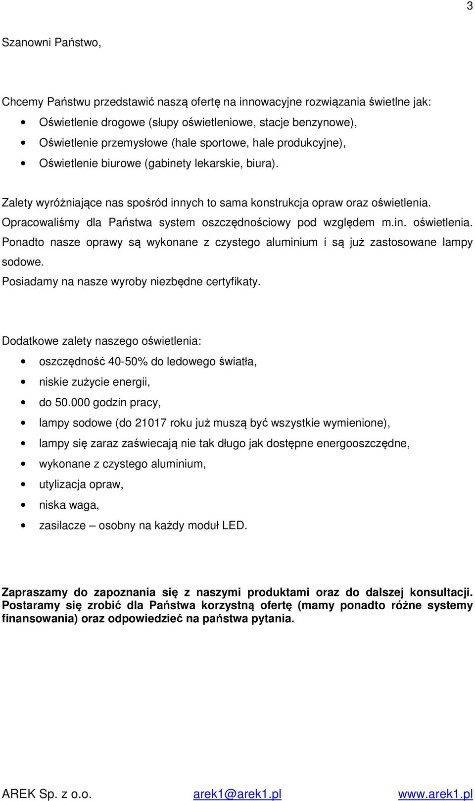 Opracowaliśmy dla Państwa system oszczędnościowy pod względem m.in. oświetlenia. Ponadto nasze oprawy są wykonane z czystego aluminium i są już zastosowane lampy sodowe.