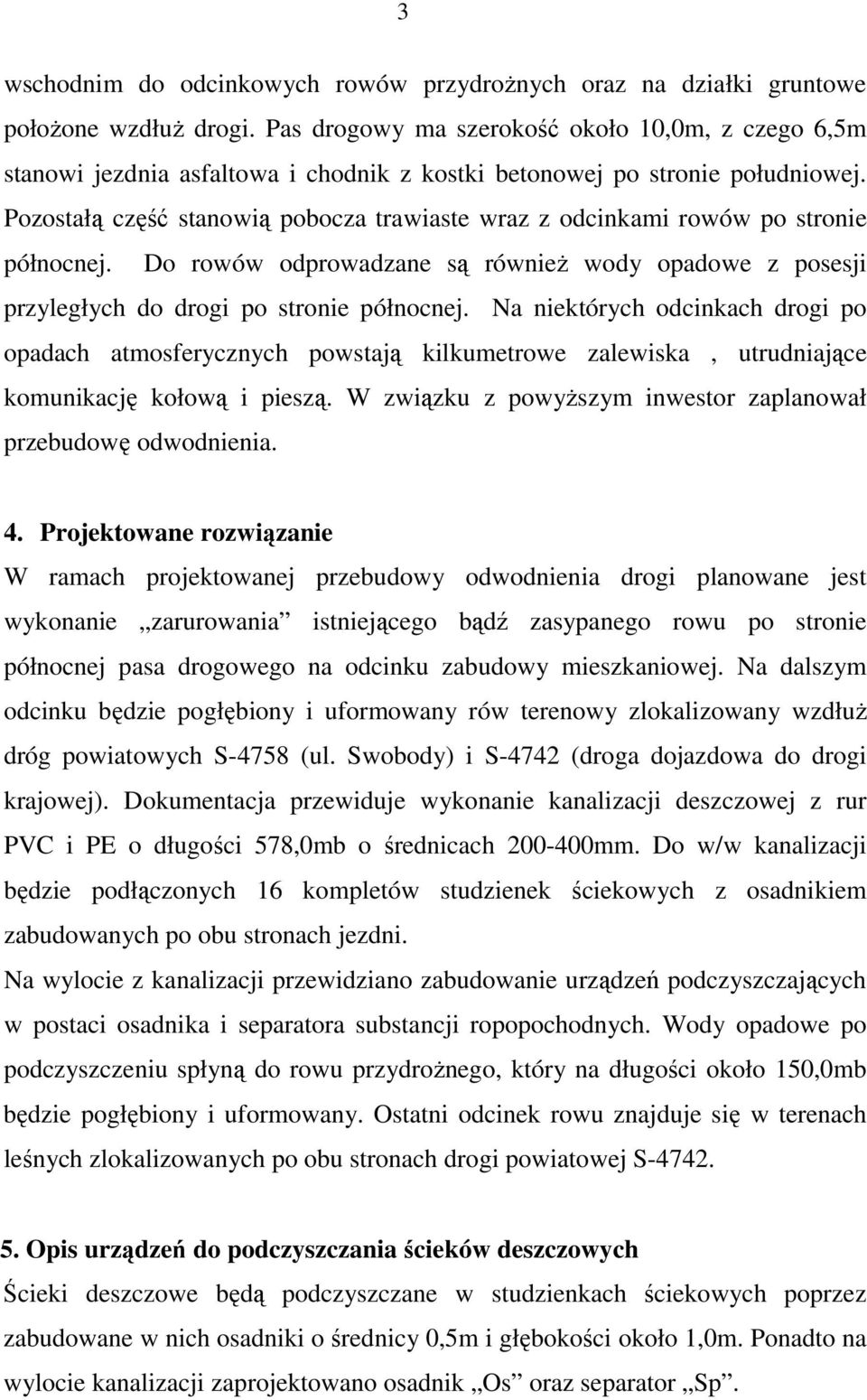 Pozostałą część stanowią pobocza trawiaste wraz z odcinkami rowów po stronie północnej. Do rowów odprowadzane są równieŝ wody opadowe z posesji przyległych do drogi po stronie północnej.