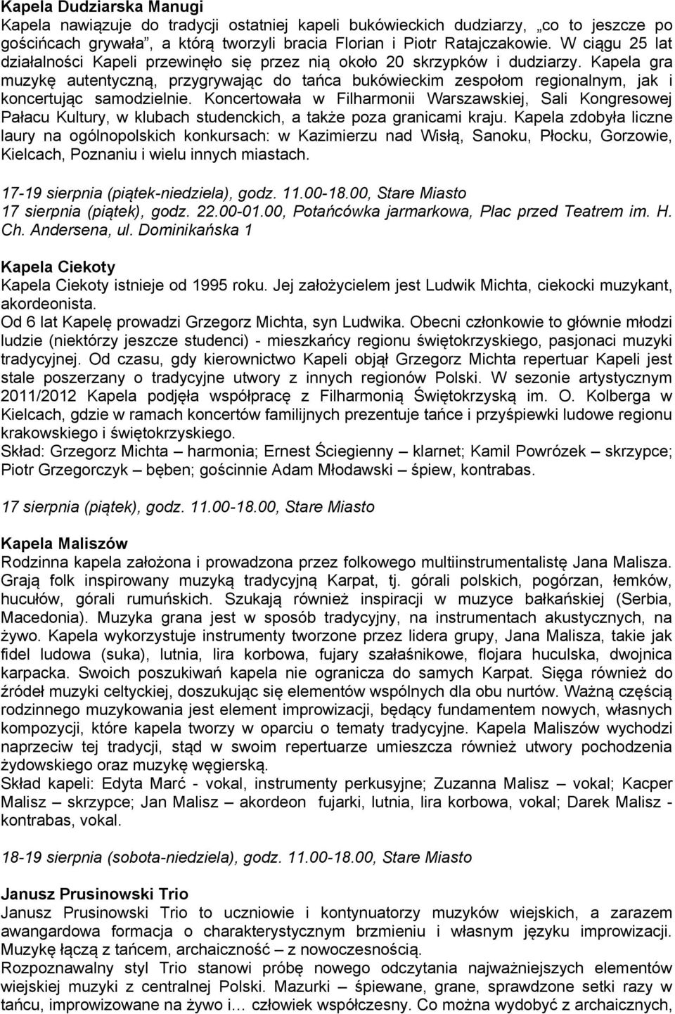 Kapela gra muzykę autentyczną, przygrywając do tańca bukówieckim zespołom regionalnym, jak i koncertując samodzielnie.