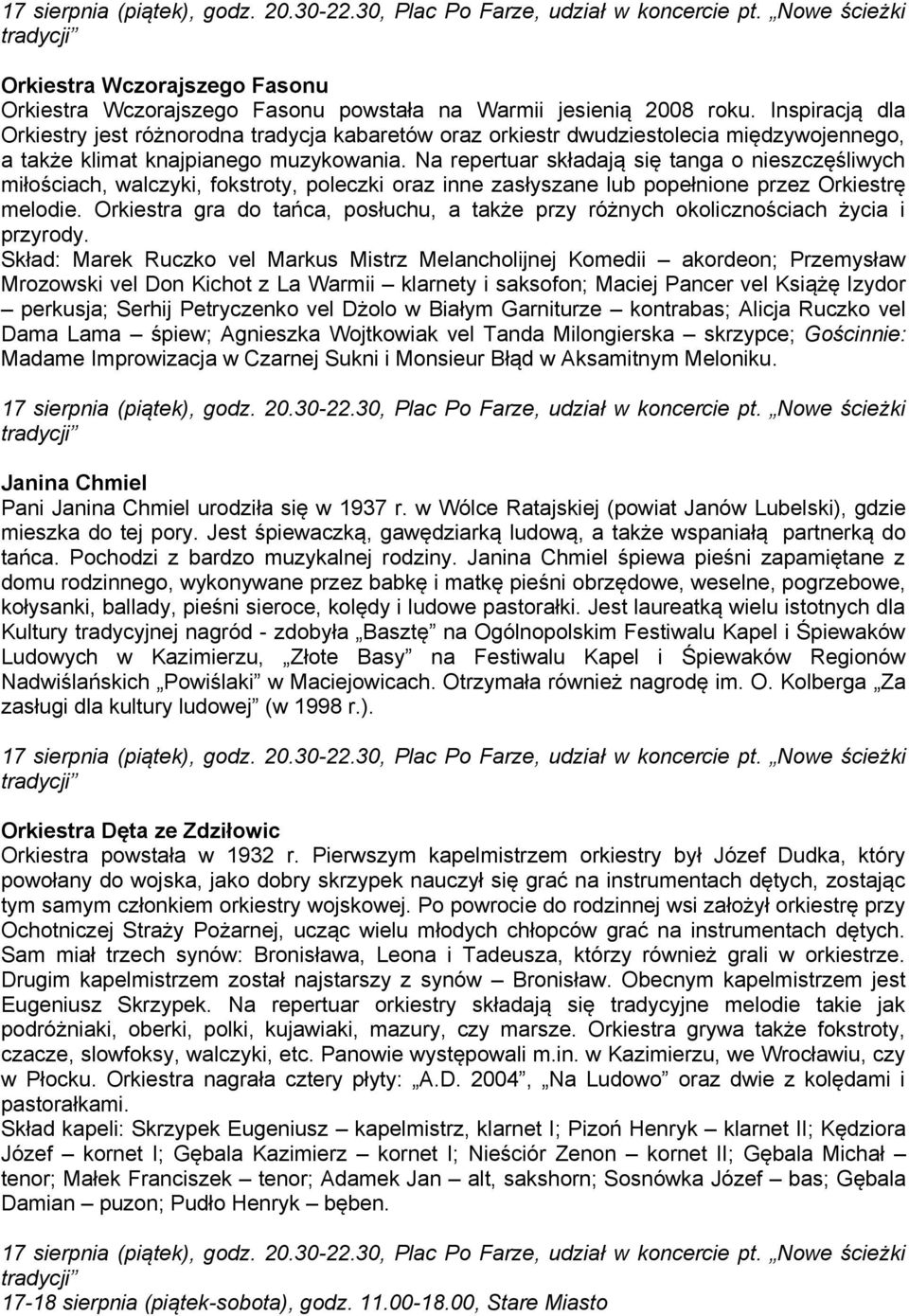 Na repertuar składają się tanga o nieszczęśliwych miłościach, walczyki, fokstroty, poleczki oraz inne zasłyszane lub popełnione przez Orkiestrę melodie.