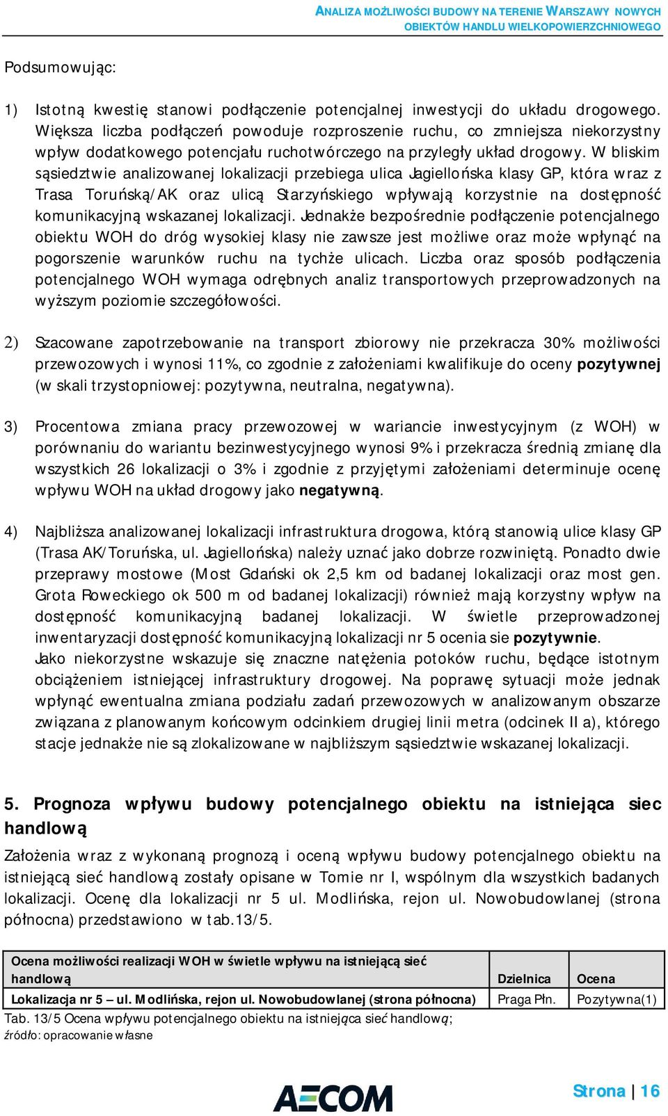 W bliskim siedztwie analizowanej lokalizacji przebiega ulica Jagiello ska klasy GP, która wraz z Trasa Toru sk /AK oraz ulic Starzy skiego wp ywaj korzystnie na dost pno komunikacyjn wskazanej