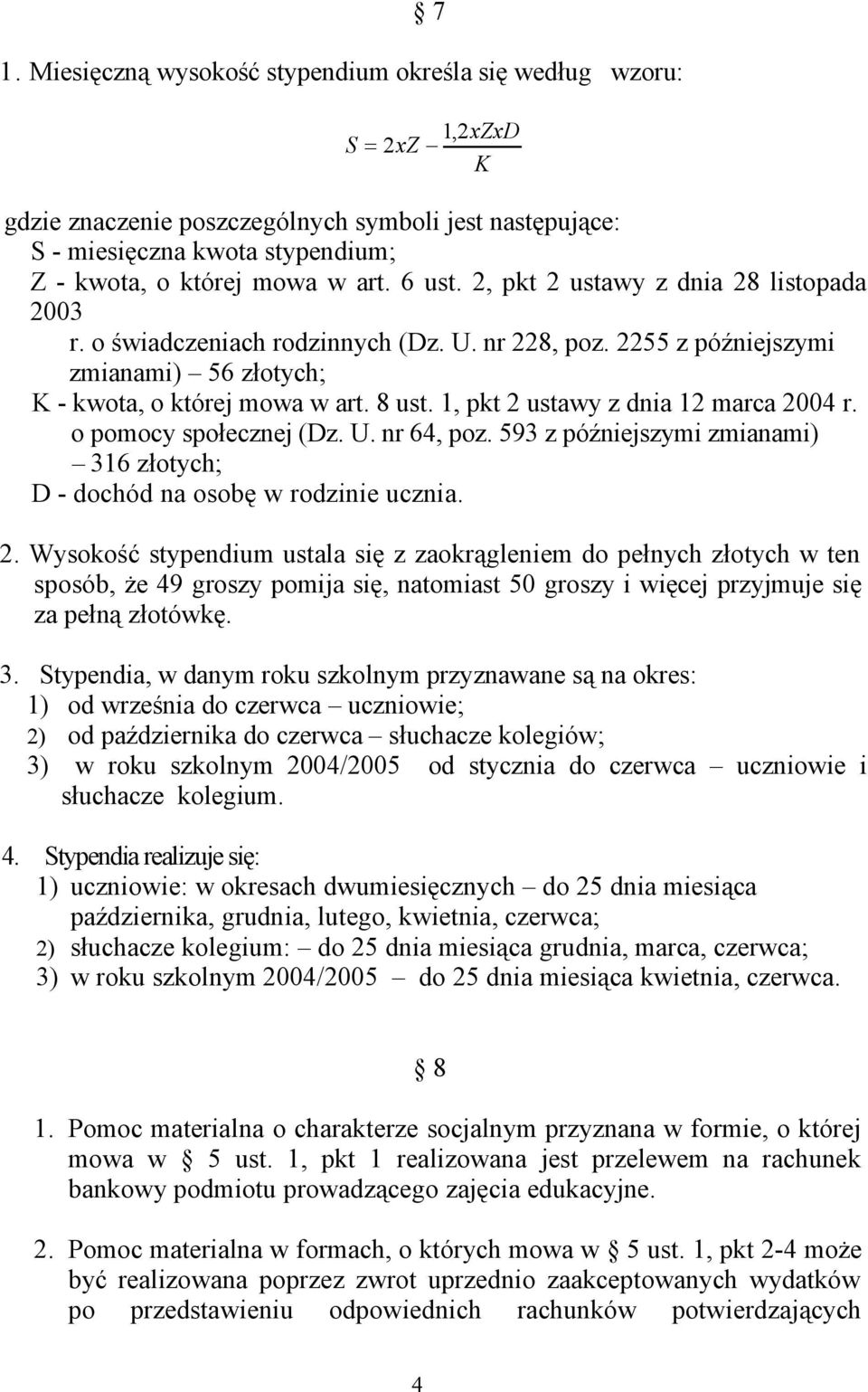 1, pkt 2 ustawy z dnia 12 marca 2004 r. o pomocy społecznej (Dz. U. nr 64, poz. 593 z późniejszymi zmianami) 316 złotych; D - dochód na osobę w rodzinie ucznia. 2. Wysokość stypendium ustala się z zaokrągleniem do pełnych złotych w ten sposób, że 49 groszy pomija się, natomiast 50 groszy i więcej przyjmuje się za pełną złotówkę.