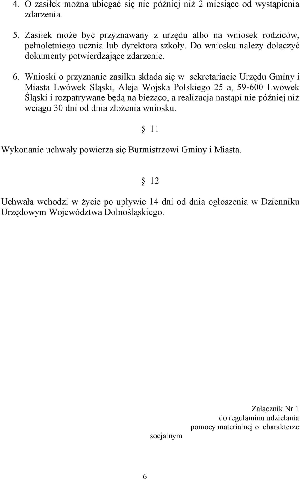 Wnioski o przyznanie zasiłku składa się w sekretariacie Urzędu Gminy i Miasta Lwówek Śląski, Aleja Wojska Polskiego 25 a, 59-600 Lwówek Śląski i rozpatrywane będą na bieżąco, a realizacja