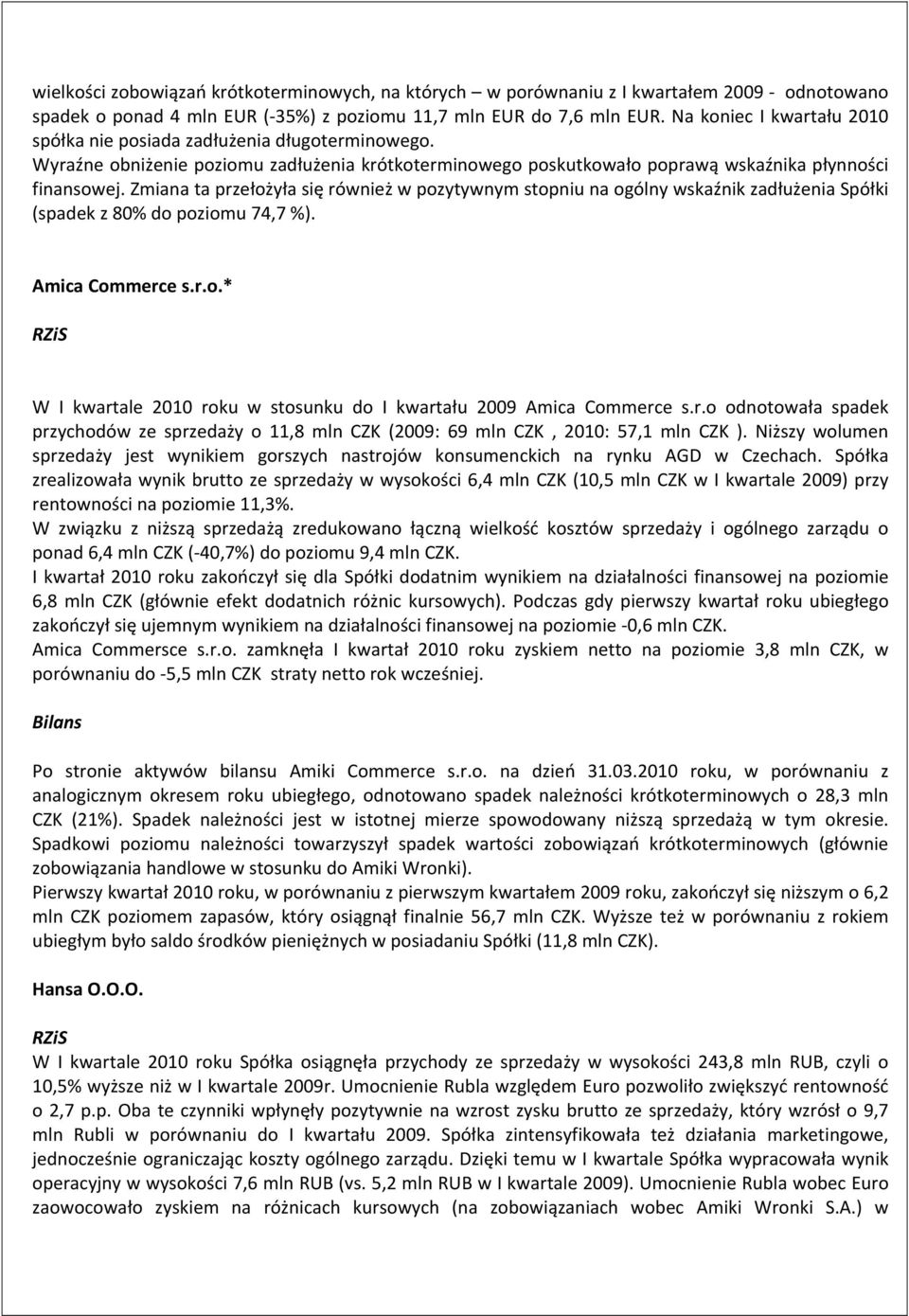 Zmiana ta przełożyła się również w pozytywnym stopniu na ogólny wskaźnik zadłużenia Spółki (spadek z 80% do poziomu 74,7 %). Amica Commerce s.r.o.* RZiS W I kwartale 2010 roku w stosunku do I kwartału 2009 Amica Commerce s.