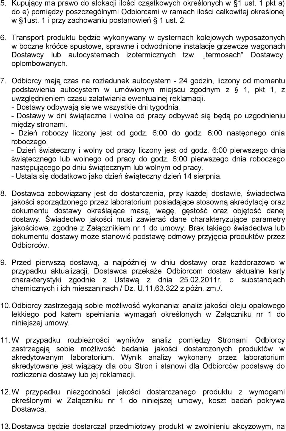 Transport produktu będzie wykonywany w cysternach kolejowych wyposażonych w boczne króćce spustowe, sprawne i odwodnione instalacje grzewcze wagonach Dostawcy lub autocysternach izotermicznych tzw.