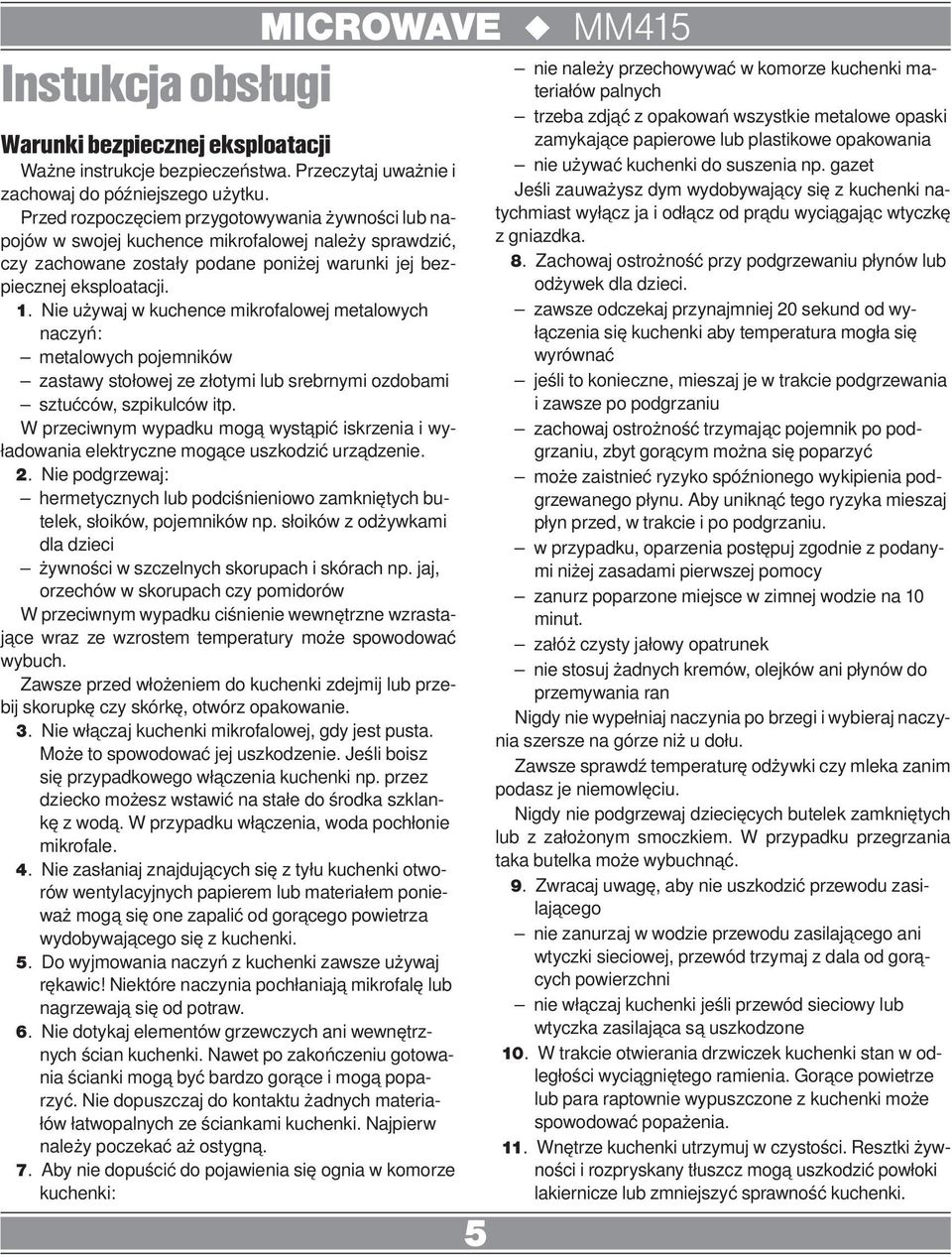 Nie używaj w kuchence mikrofalowej metalowych naczyń: metalowych pojemników zastawy stołowej ze złotymi lub srebrnymi ozdobami sztućców, szpikulców itp.