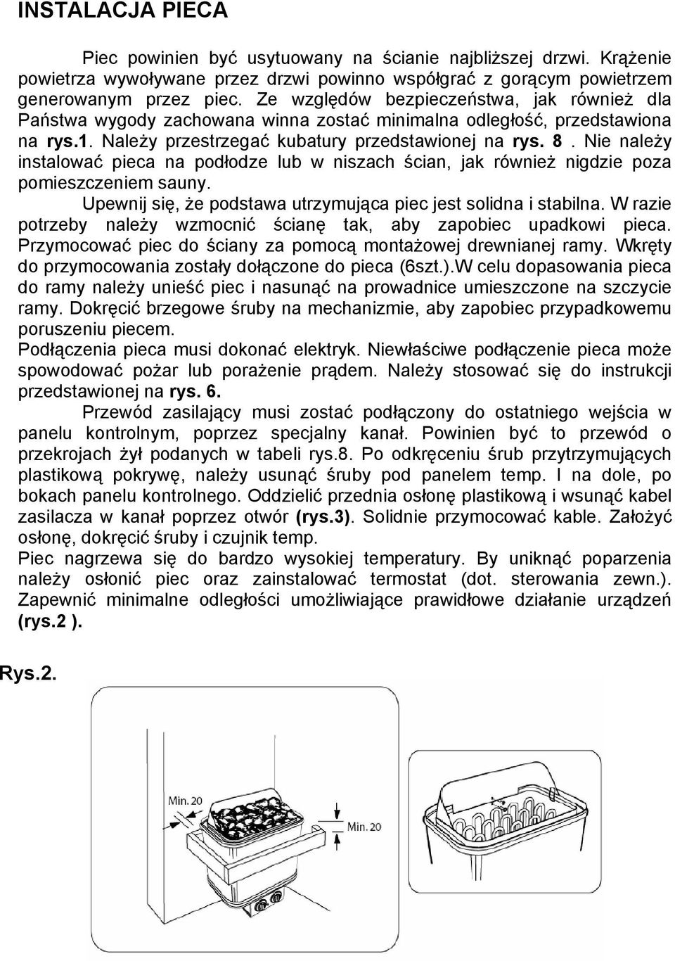 Nie należy instalować pieca na podłodze lub w niszach ścian, jak również nigdzie poza pomieszczeniem sauny. Upewnij się, że podstawa utrzymująca piec jest solidna i stabilna.