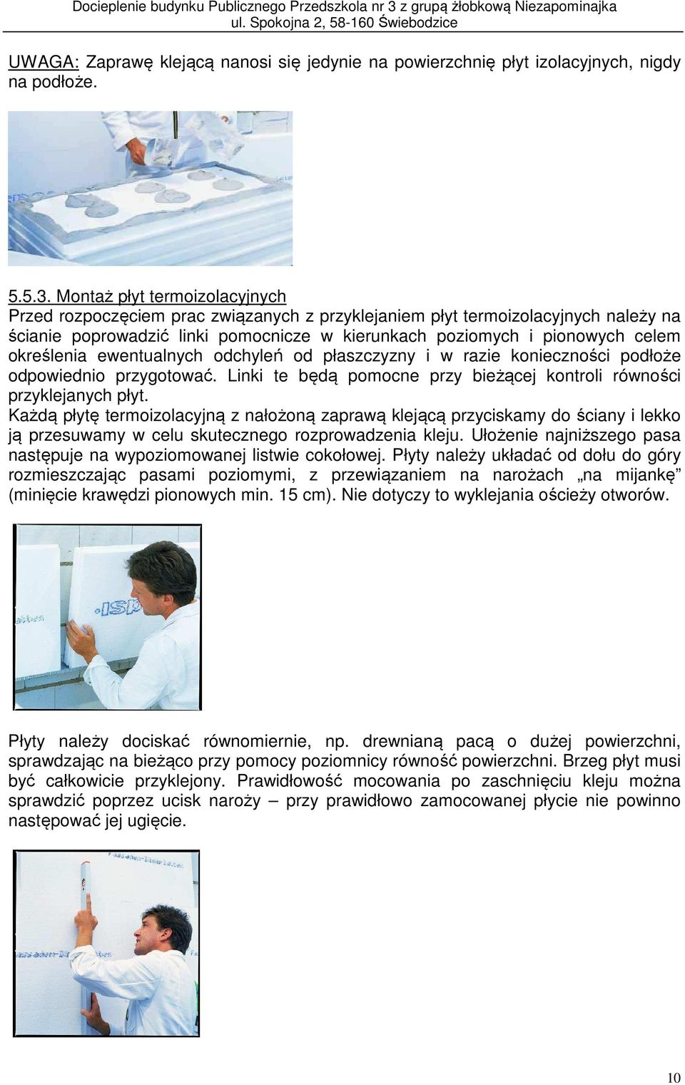 określenia ewentualnych odchyleń od płaszczyzny i w razie konieczności podłoże odpowiednio przygotować. Linki te będą pomocne przy bieżącej kontroli równości przyklejanych płyt.