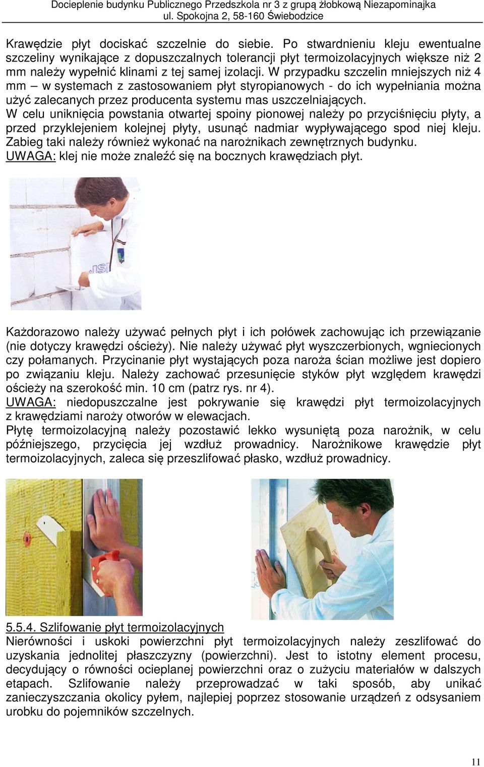 W przypadku szczelin mniejszych niż 4 mm w systemach z zastosowaniem płyt styropianowych - do ich wypełniania można użyć zalecanych przez producenta systemu mas uszczelniających.