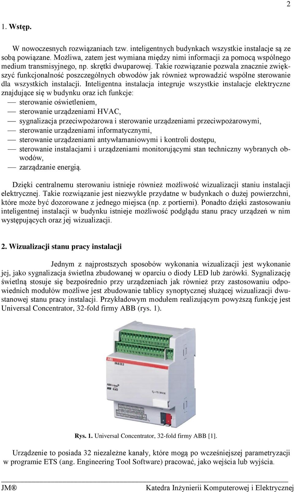 Takie rozwiązanie pozwala znacznie zwiększyć funkcjonalność poszczególnych obwodów jak również wprowadzić wspólne sterowanie dla wszystkich instalacji.