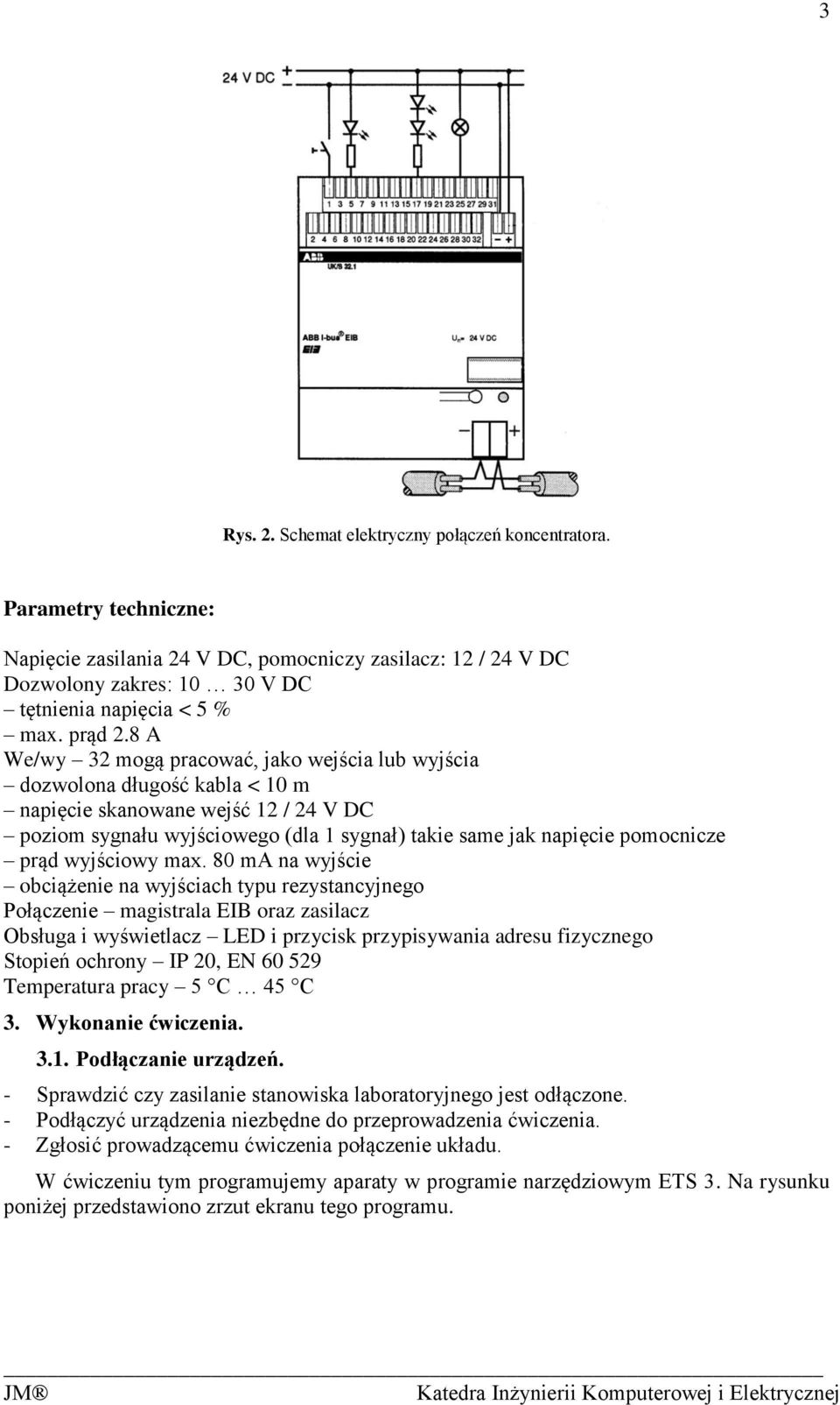 8 A We/wy 32 mogą pracować, jako wejścia lub wyjścia dozwolona długość kabla < 10 m napięcie skanowane wejść 12 / 24 V DC poziom sygnału wyjściowego (dla 1 sygnał) takie same jak napięcie pomocnicze