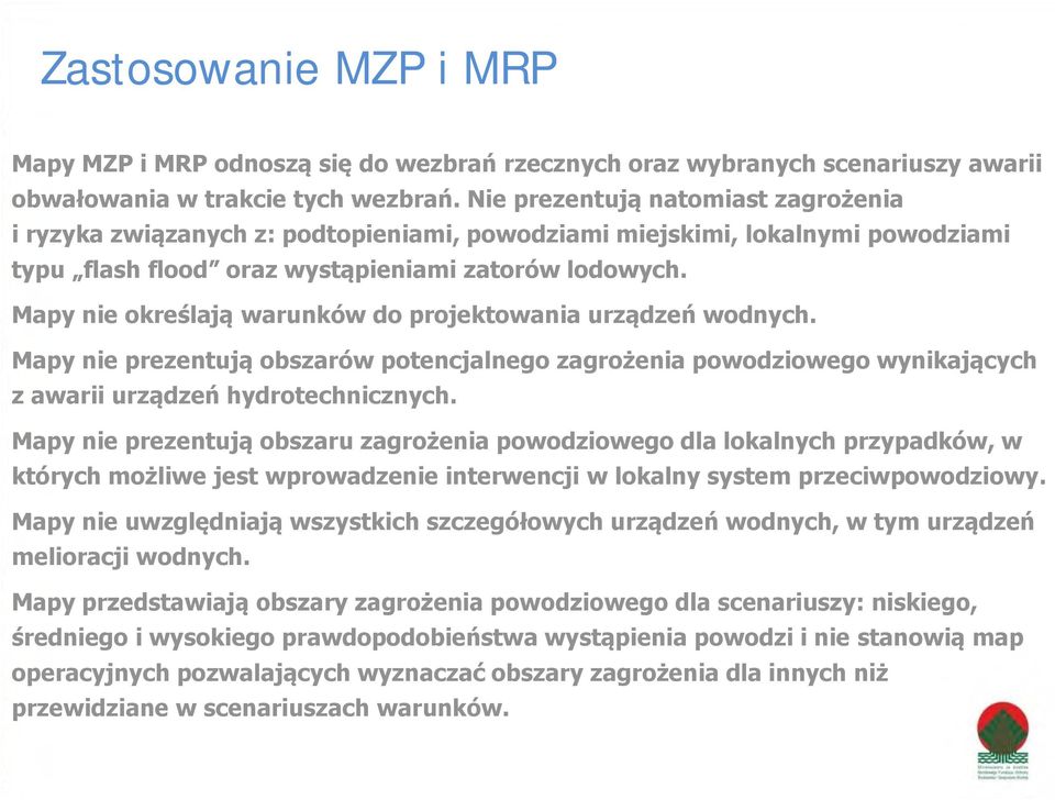 Mapy nie określają warunków do projektowania urządzeń wodnych. Mapy nie prezentują obszarów potencjalnego zagrożenia powodziowego wynikających z awarii urządzeń hydrotechnicznych.