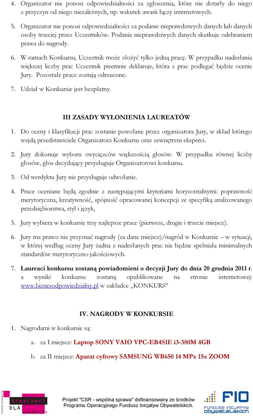 W ramach Konkursu, Uczestnik może złożyć tylko jedną pracę. W przypadku nadesłania większej liczby prac Uczestnik pisemnie deklaruje, która z prac podlegać będzie ocenie Jury.