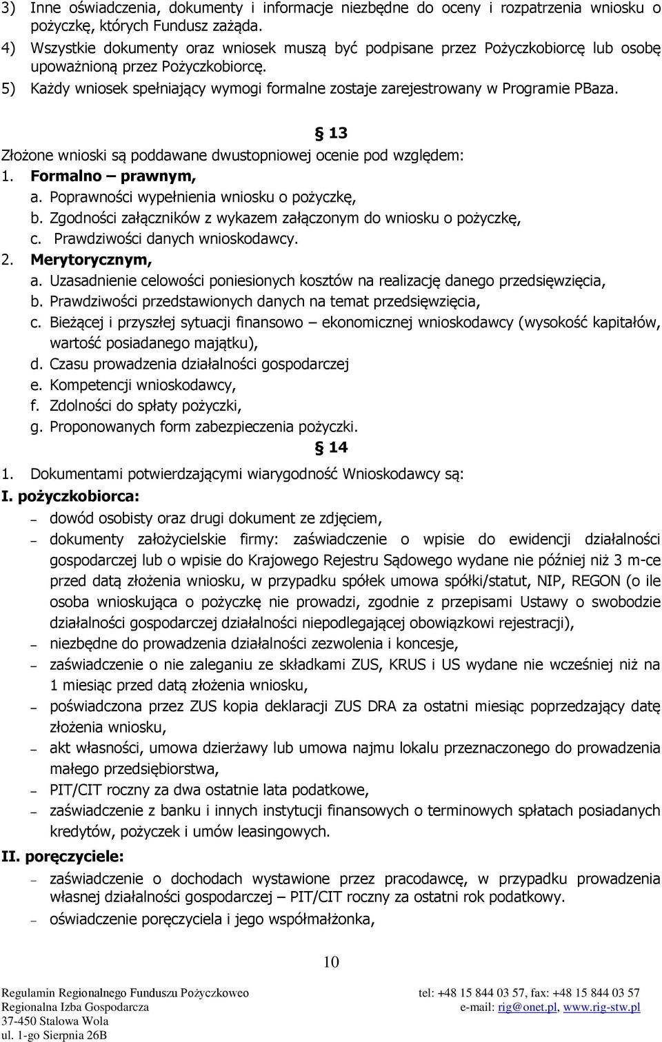 5) Każdy wniosek spełniający wymogi formalne zostaje zarejestrowany w Programie PBaza. 13 Złożone wnioski są poddawane dwustopniowej ocenie pod względem: 1. Formalno prawnym, a.