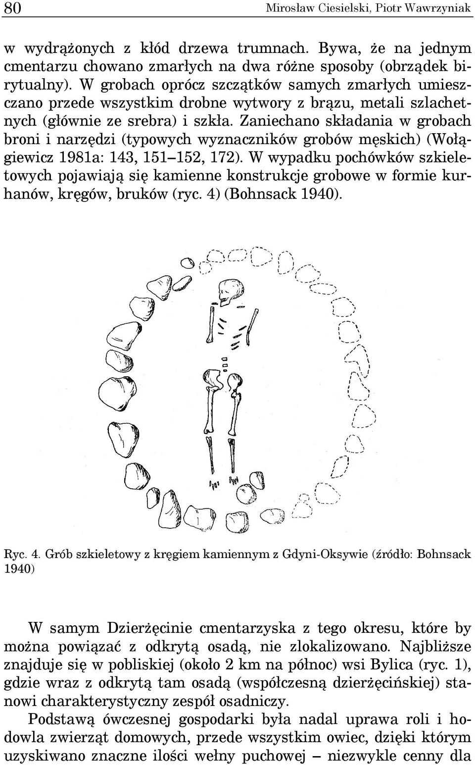 Zaniechano składania w grobach broni i narzędzi (typowych wyznaczników grobów męskich) (Wołągiewicz 1981a: 143, 151 152, 172).