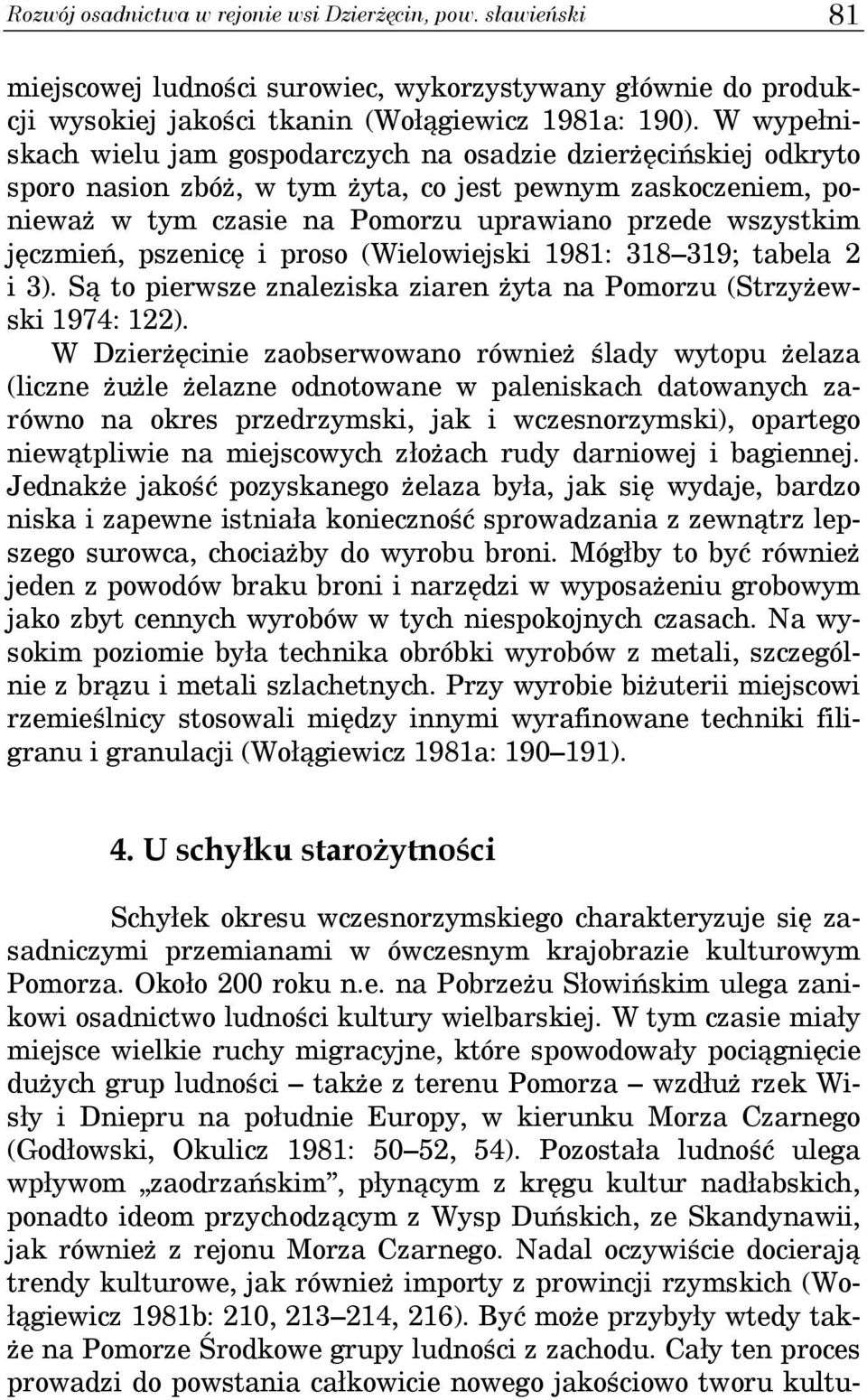 jęczmień, pszenicę i proso (Wielowiejski 1981: 318 319; tabela 2 i 3). Są to pierwsze znaleziska ziaren żyta na Pomorzu (Strzyżewski 1974: 122).