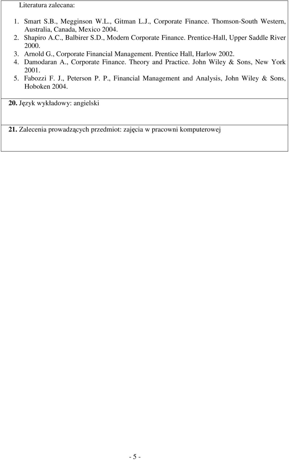 Prentice Hall, Harlow 2002. 4. Damodaran A., Corporate Finance. Theory and Practice. John Wiley & Sons, New York 2001. 5. Fabozzi F. J., Peterson P. P., Financial Management and Analysis, John Wiley & Sons, Hoboken 2004.