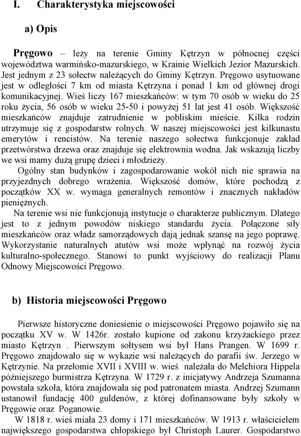 Wieś liczy 167 mieszkańców: w tym 70 osób w wieku do 25 roku życia, 56 osób w wieku 25-50 i powyżej 51 lat jest 41 osób. Większość mieszkańców znajduje zatrudnienie w pobliskim mieście.