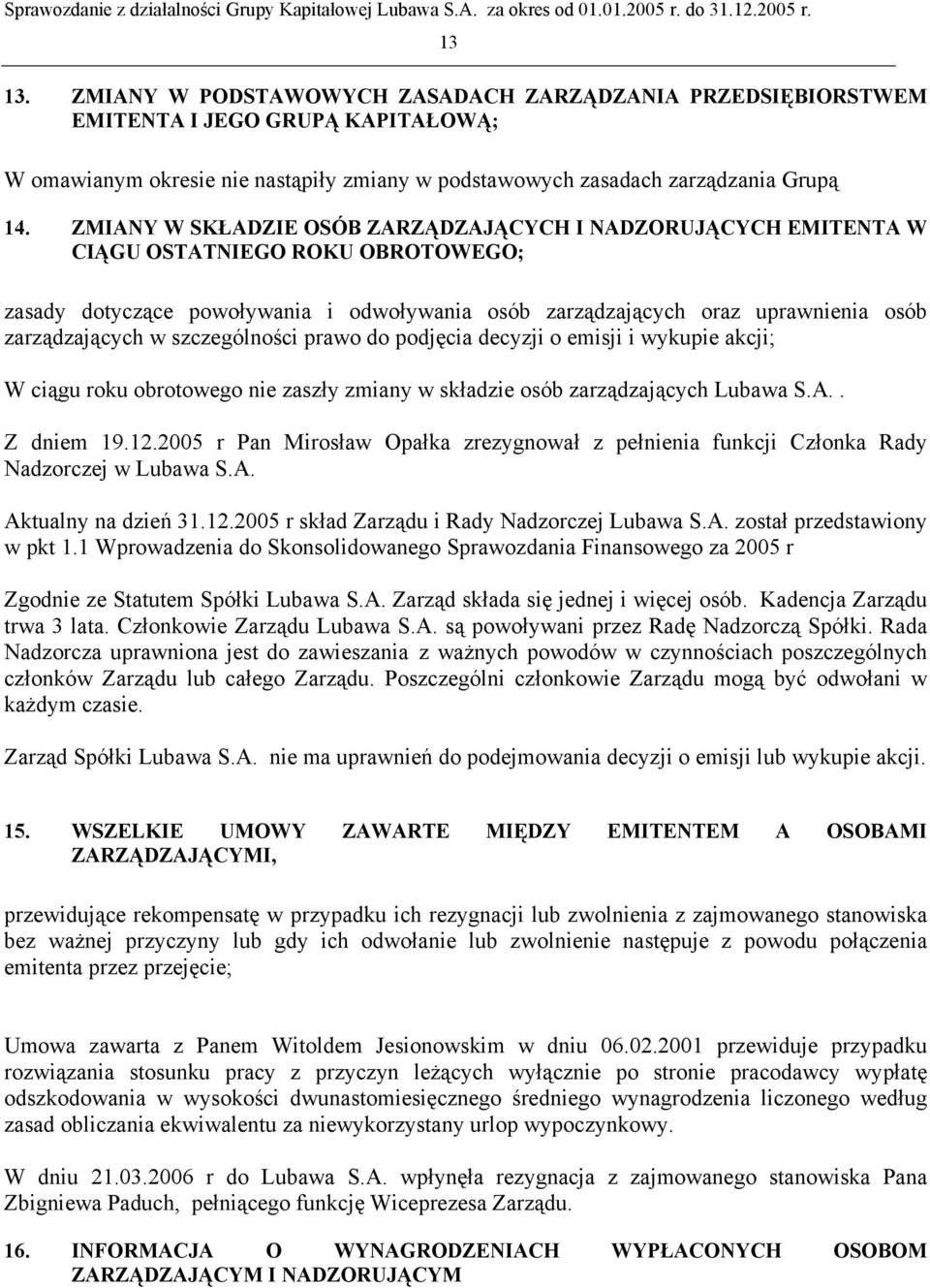 w szczególności prawo do podjęcia decyzji o emisji i wykupie akcji; W ciągu roku obrotowego nie zaszły zmiany w składzie osób zarządzających Lubawa S.A.. Z dniem 19.12.