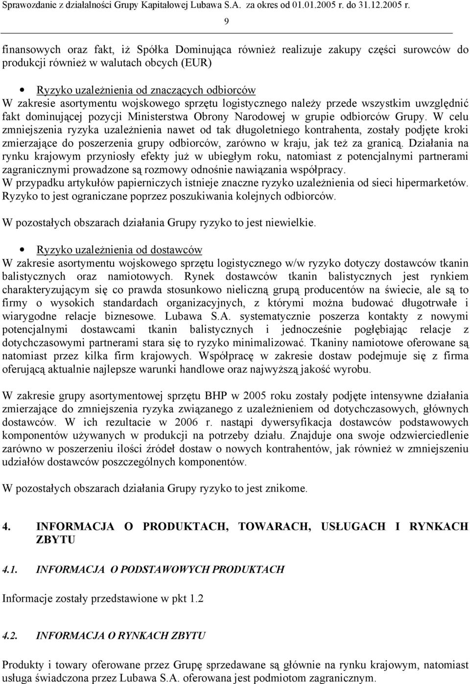 W celu zmniejszenia ryzyka uzależnienia nawet od tak długoletniego kontrahenta, zostały podjęte kroki zmierzające do poszerzenia grupy odbiorców, zarówno w kraju, jak też za granicą.