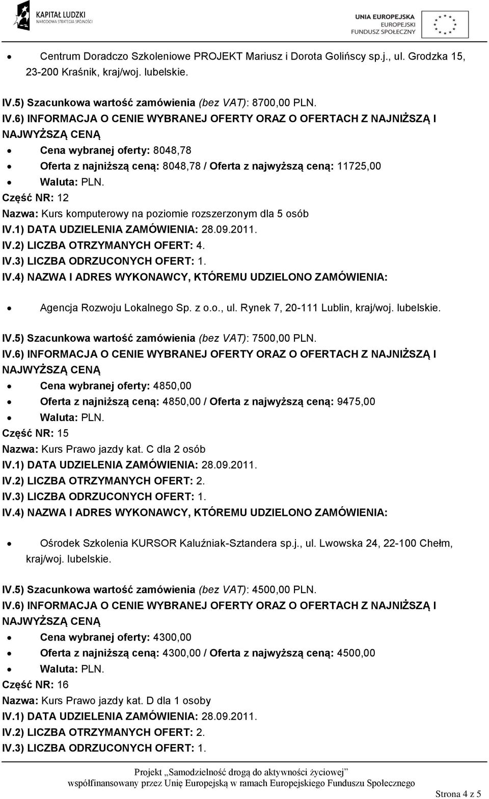 5) Szacunkowa wartość zamówienia (bez VAT): 7500,00 PLN. Cena wybranej oferty: 4850,00 Oferta z najniższą ceną: 4850,00 / Oferta z najwyższą ceną: 9475,00 Część NR: 15 Nazwa: Kurs Prawo jazdy kat.