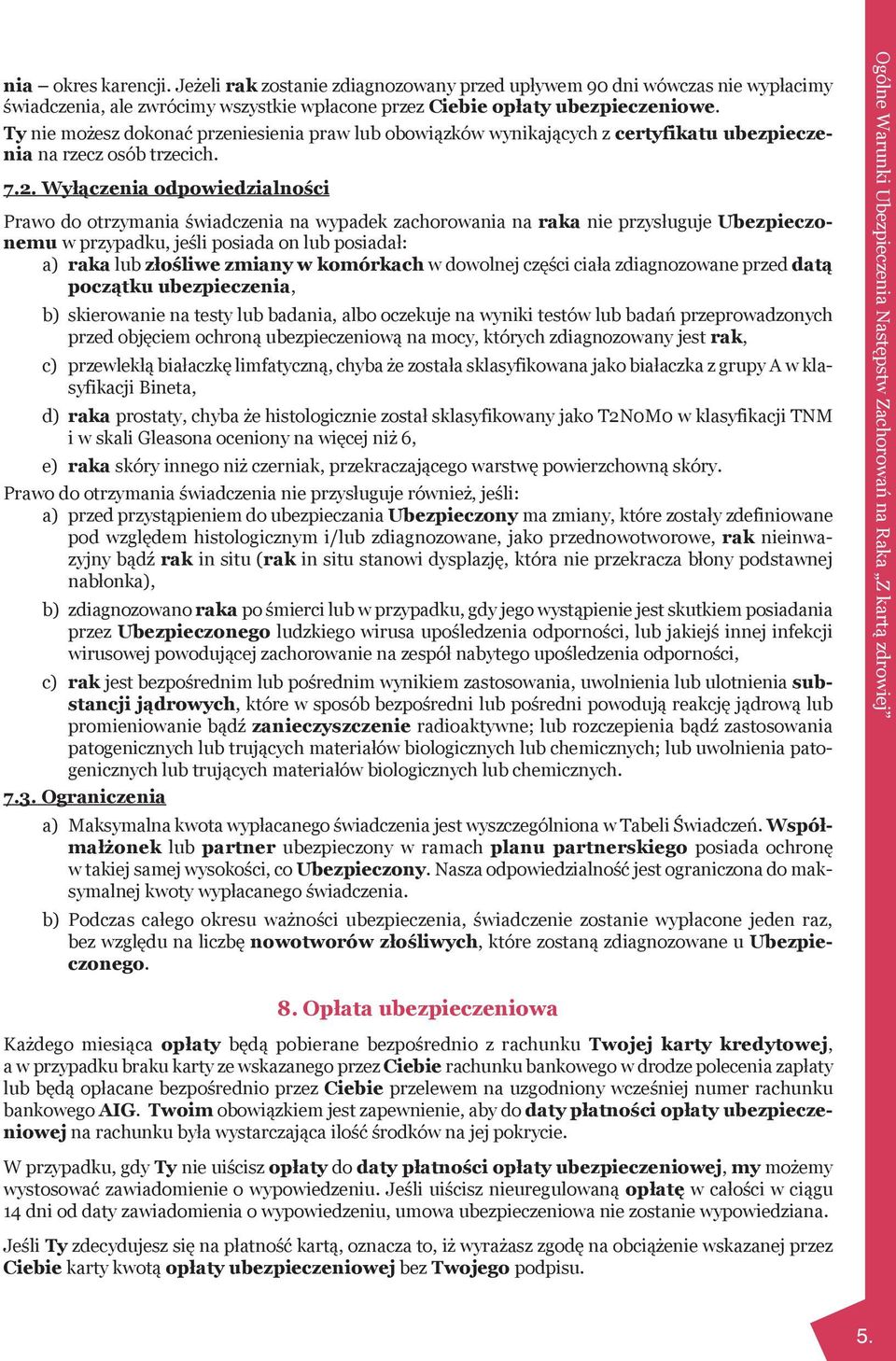 Wyłączenia odpowiedzialności Prawo do otrzymania świadczenia na wypadek zachorowania na raka nie przysługuje Ubezpieczonemu w przypadku, jeśli posiada on lub posiadał: a) raka lub złośliwe zmiany w