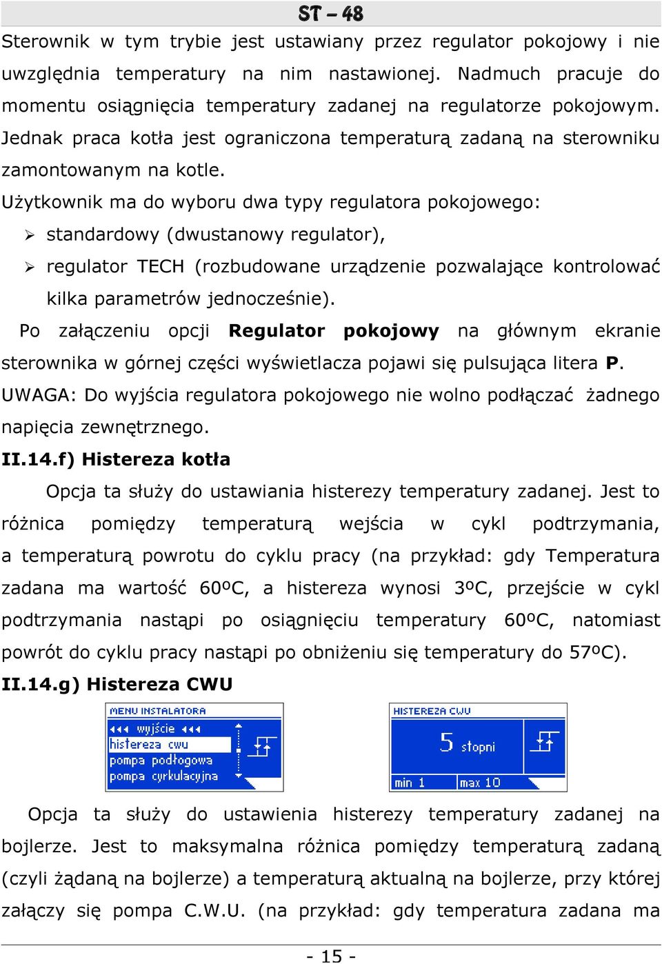 Użytkownik ma do wyboru dwa typy regulatora pokojowego: standardowy (dwustanowy regulator), regulator TECH (rozbudowane urządzenie pozwalające kontrolować kilka parametrów jednocześnie).